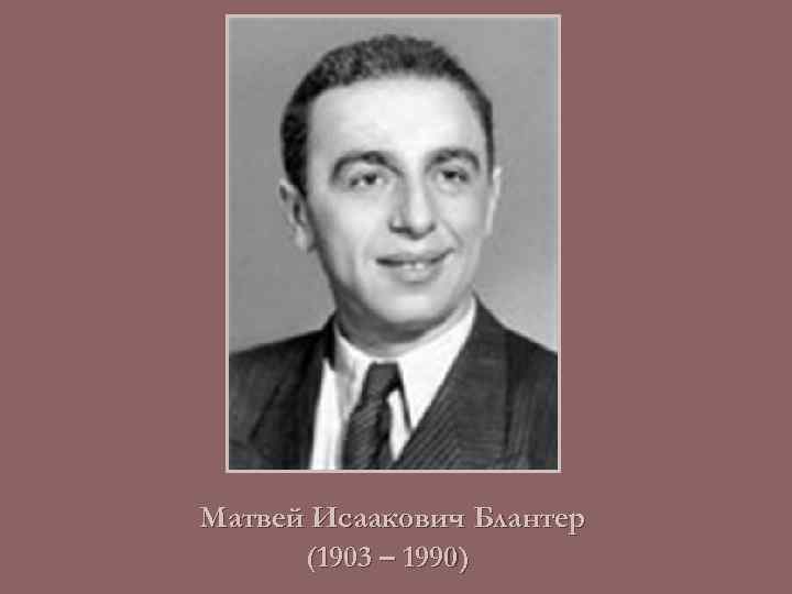 Матвей Исаакович Блантер (1903 – 1990) 