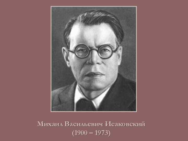 Михаил Васильевич Исаковский (1900 – 1973) 