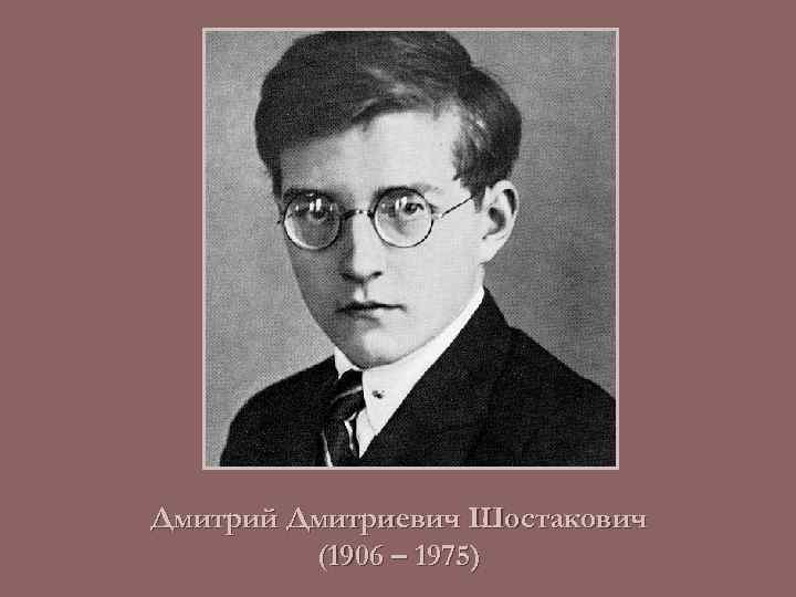 Дмитрий Дмитриевич Шостакович (1906 – 1975) 
