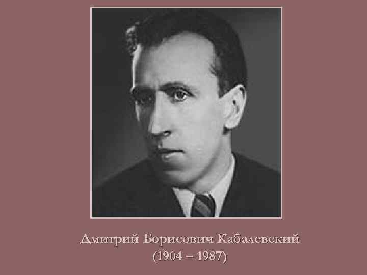 Дмитрий Борисович Кабалевский (1904 – 1987) 
