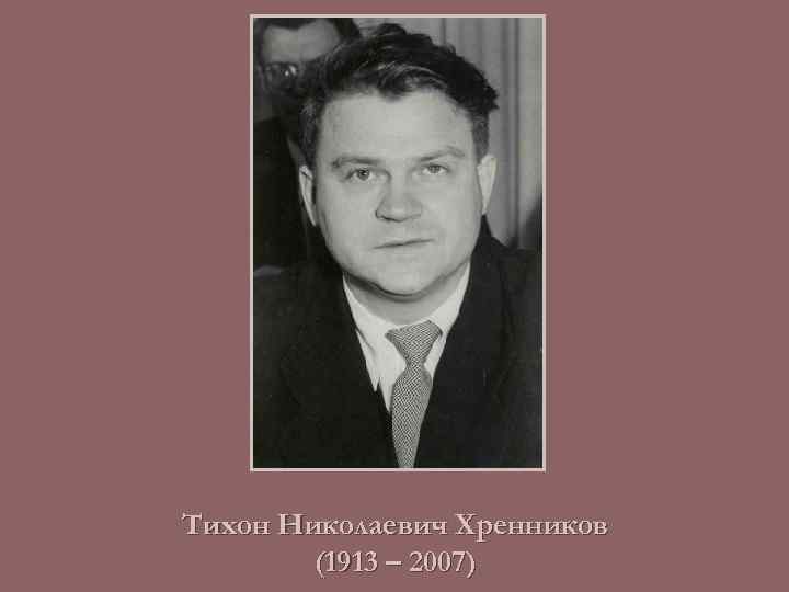 Тихон Николаевич Хренников (1913 – 2007) 