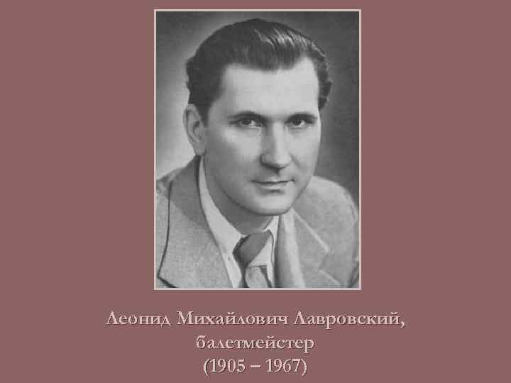 Леонид Михайлович Лавровский, балетмейстер (1905 – 1967) 