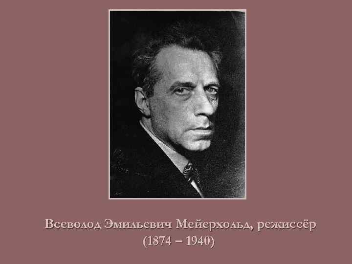 Всеволод Эмильевич Мейерхольд, режиссёр (1874 – 1940) 