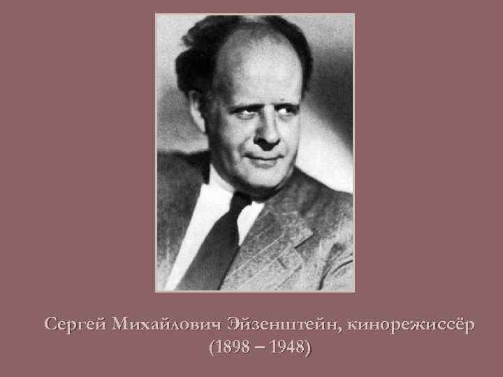 Сергей Михайлович Эйзенштейн, кинорежиссёр (1898 – 1948) 