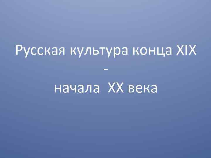 Русская культура конца ХIХ начала XX века 