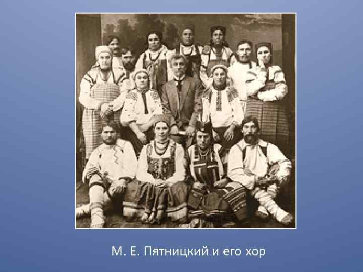 Русский язык в конце 20 века. М Е Пятницкий. Хор имени м. Пятницкого начла 20 век. М Е Пятницкий его работы.