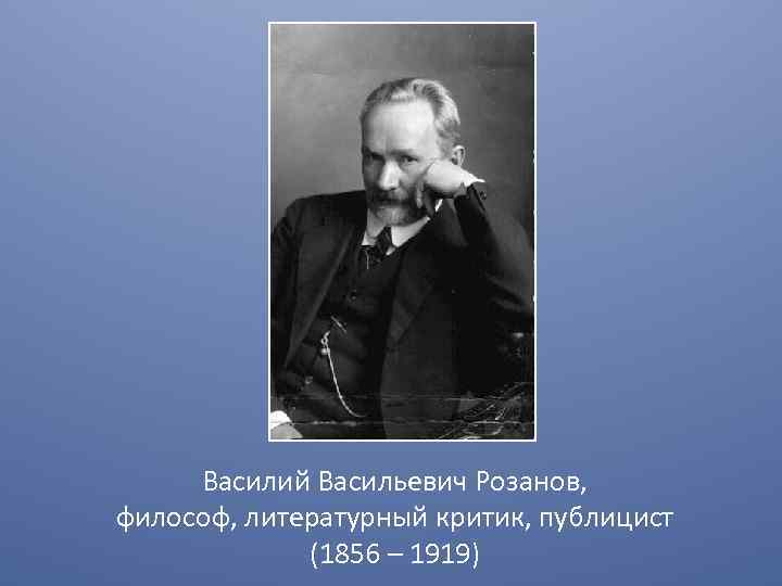 Василий Васильевич Розанов, философ, литературный критик, публицист (1856 – 1919) 