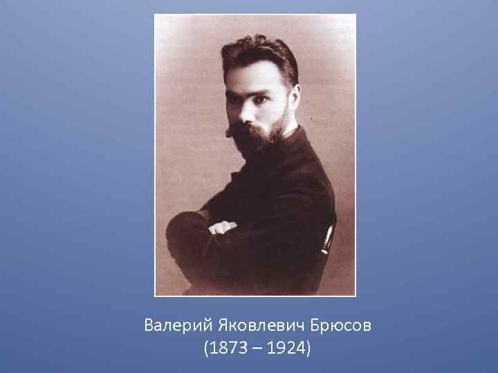 Валерий Яковлевич Брюсов (1873 – 1924) 