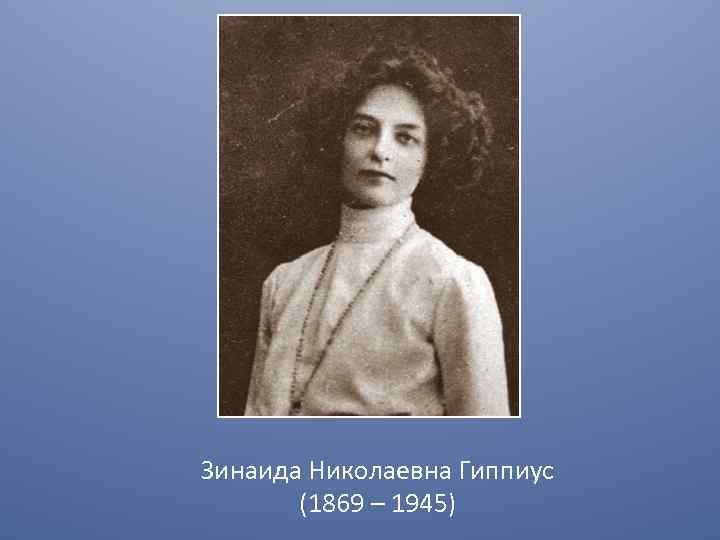 Зинаида Николаевна Гиппиус (1869 – 1945) 