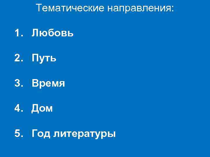 Тематические направления: 1. Любовь 2. Путь 3. Время 4. Дом 5. Год литературы 