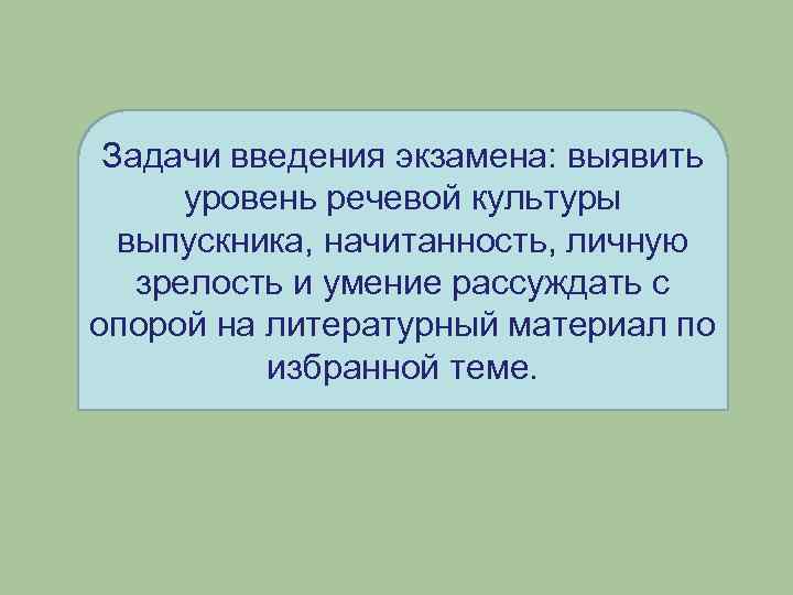 Задачи введения экзамена: выявить уровень речевой культуры выпускника, начитанность, личную зрелость и умение рассуждать