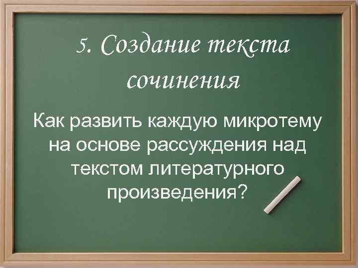 5. Создание текста сочинения Как развить каждую микротему на основе рассуждения над текстом литературного