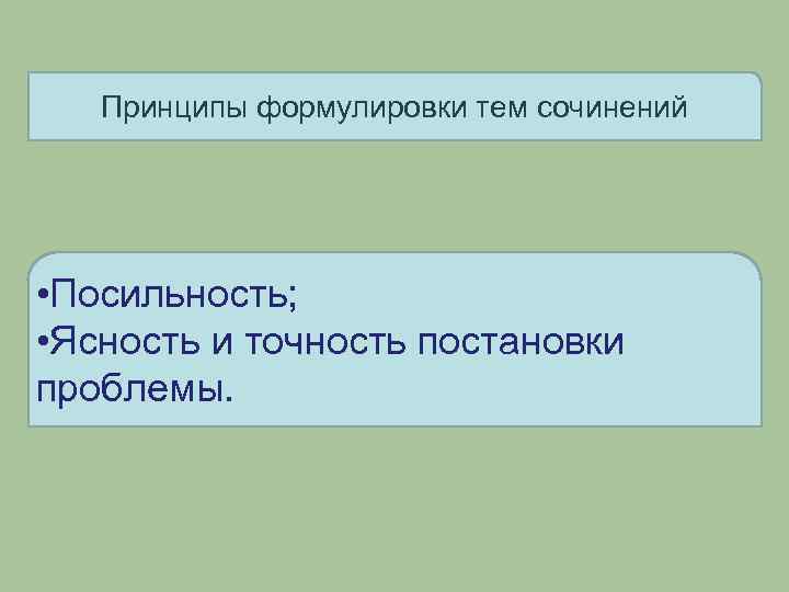 Принципы формулировки тем сочинений • Посильность; • Ясность и точность постановки проблемы. 