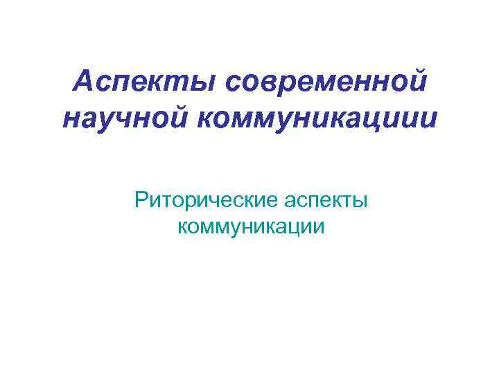 Аспекты современной научной коммуникациии Риторические аспекты коммуникации 