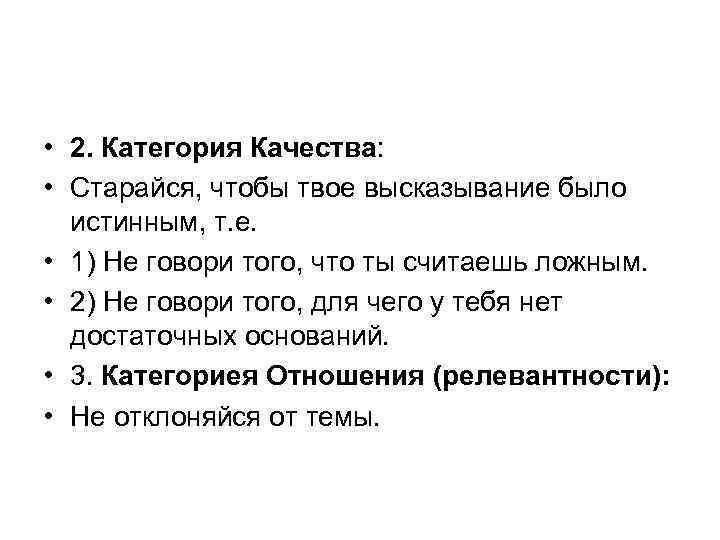  • 2. Категория Качества: • Старайся, чтобы твое высказывание было истинным, т. е.