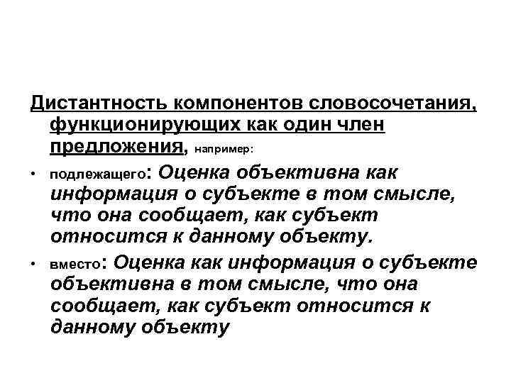 Дистантность компонентов словосочетания, функционирующих как один член предложения, например: • подлежащего: Оценка объективна как