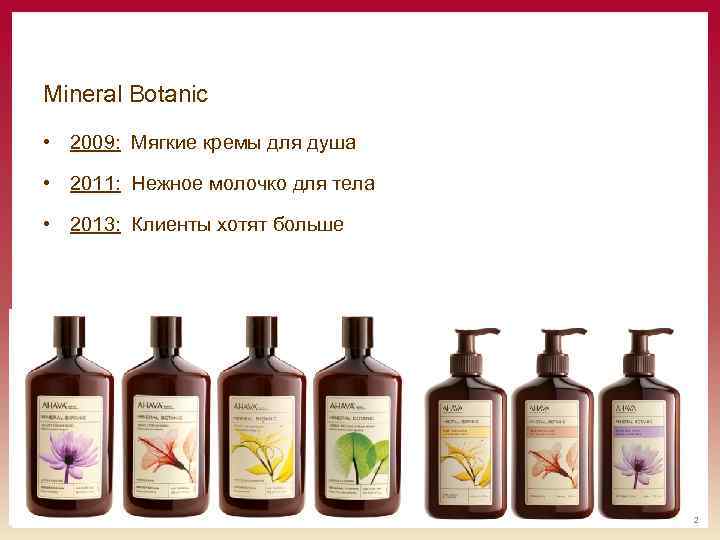 Mineral Botanic • 2009: Мягкие кремы для душа • 2011: Нежное молочко для тела