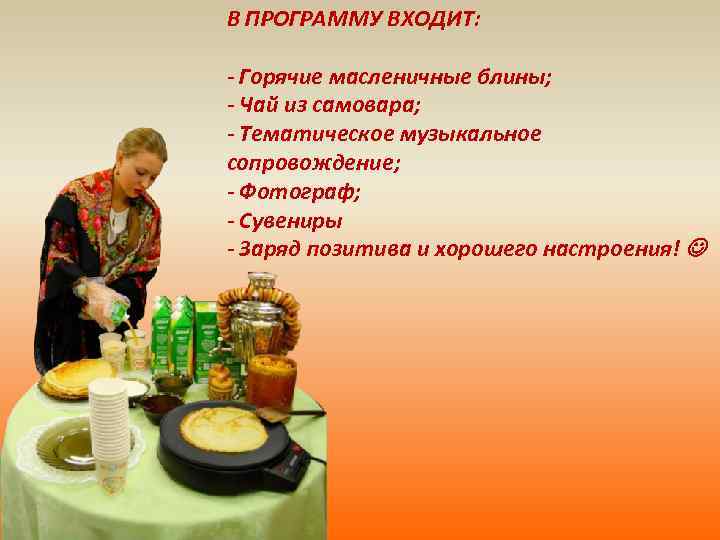 В ПРОГРАММУ ВХОДИТ: - Горячие масленичные блины; - Чай из самовара; - Тематическое музыкальное