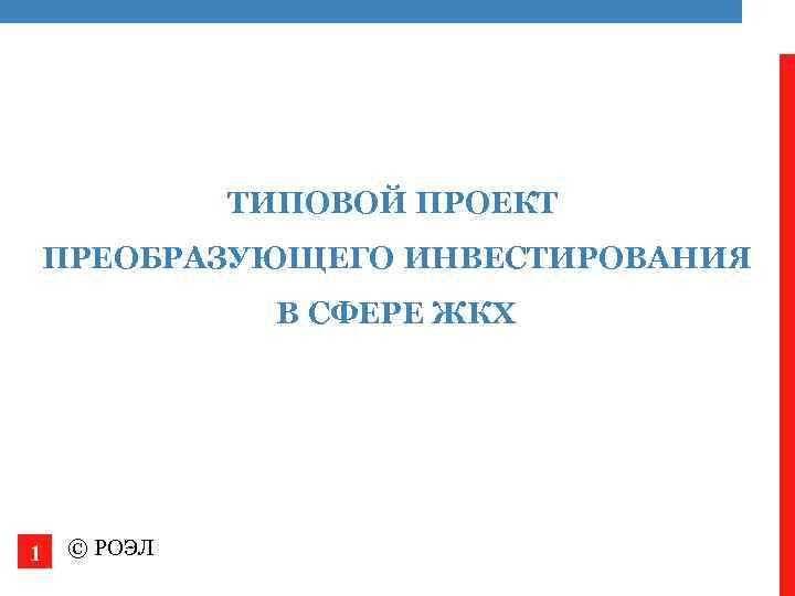 ТИПОВОЙ ПРОЕКТ ПРЕОБРАЗУЮЩЕГО ИНВЕСТИРОВАНИЯ В СФЕРЕ ЖКХ 1 © РОЭЛ 