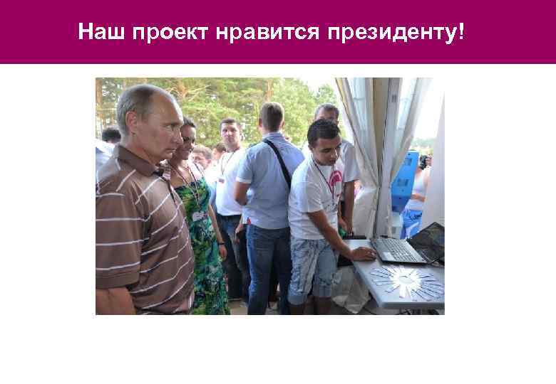 Наш проект нравится президенту! 