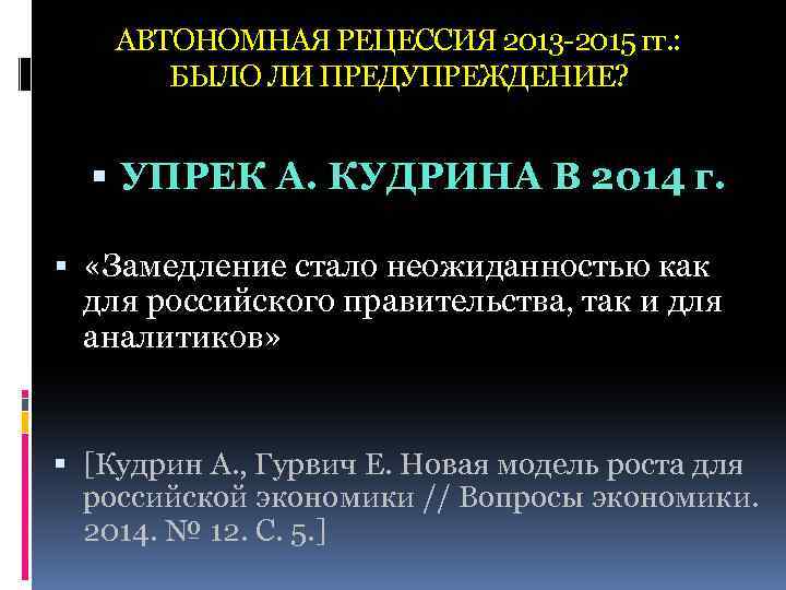 АВТОНОМНАЯ РЕЦЕССИЯ 2013 -2015 гг. : БЫЛО ЛИ ПРЕДУПРЕЖДЕНИЕ? УПРЕК А. КУДРИНА В 2014