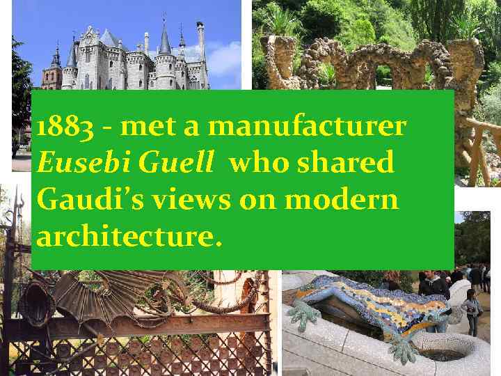 1883 - met a manufacturer Eusebi Guell who shared Gaudi’s views on modern architecture.