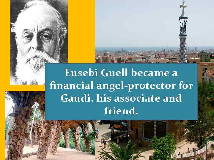 Eusebi Guell became a financial angel-protector for Gaudi, his associate and friend. 