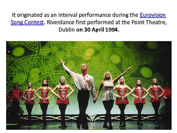 It originated as an interval performance during the Eurovision Song Contest. Riverdance first performed