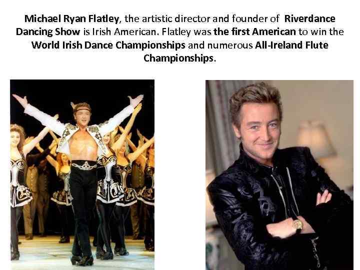 Michael Ryan Flatley, the artistic director and founder of Riverdance Dancing Show is Irish