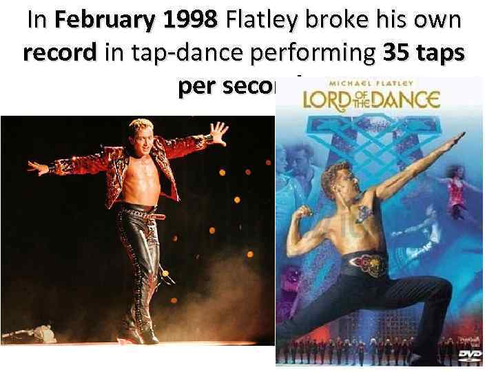 In February 1998 Flatley broke his own record in tap-dance performing 35 taps per