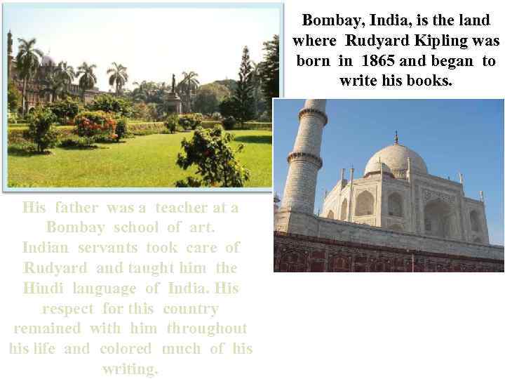 Bombay, India, is the land where Rudyard Kipling was born in 1865 and began