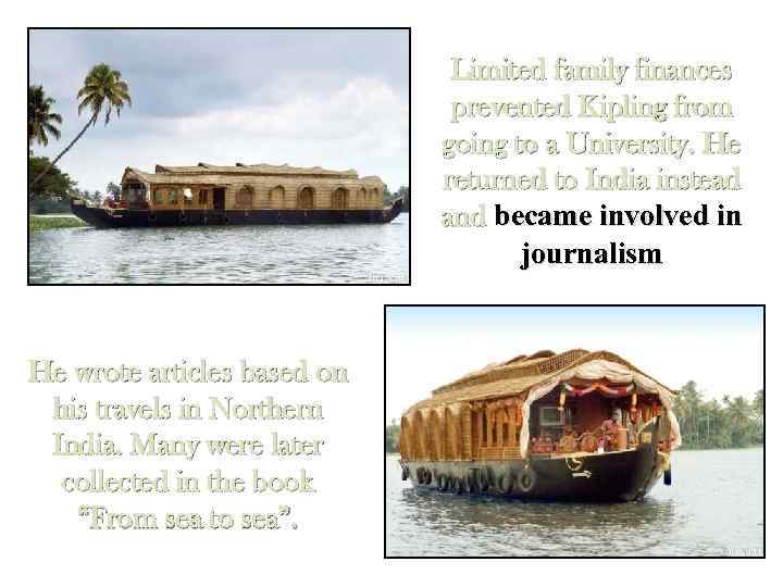 Limited family finances prevented Kipling from going to a University. He returned to India