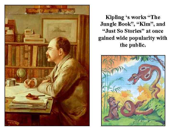 Kipling ‘s works “The Jungle Book”, “Kim”, and “Just So Stories” at once gained