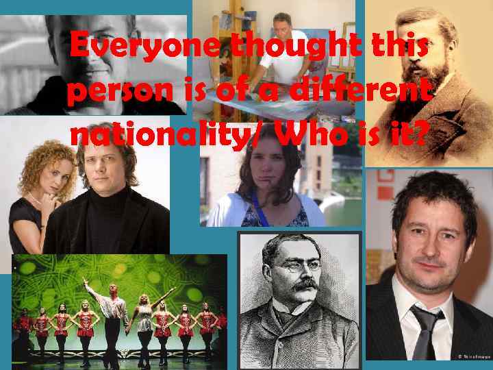 Everyone thought this person is of a different nationality/ Who is it? 