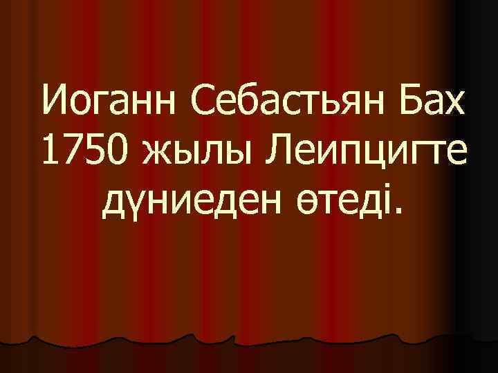 Иоганн Себастьян Бах 1750 жылы Леипцигте дүниеден өтеді. 