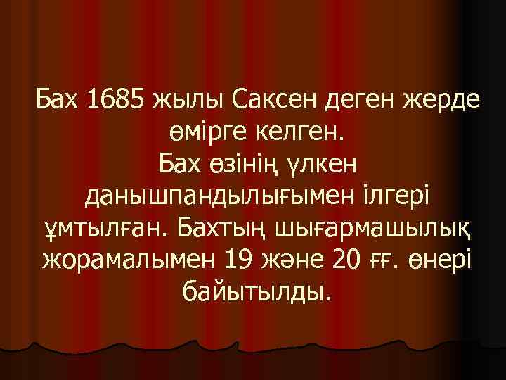 Бах 1685 жылы Саксен деген жерде өмірге келген. Бах өзінің үлкен данышпандылығымен ілгері ұмтылған.