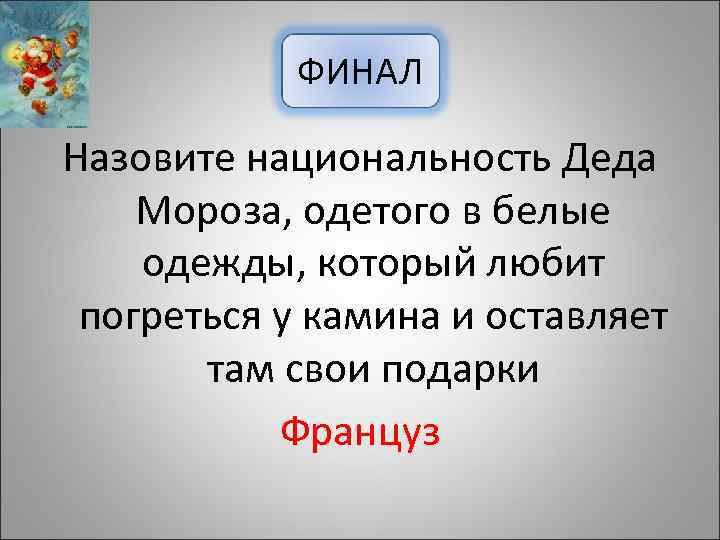 ФИНАЛ Назовите национальность Деда Мороза, одетого в белые одежды, который любит погреться у камина