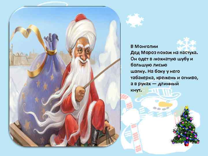 В Монголии Дед Мороз похож на пастуха. Он одет в мохнатую шубу и большую