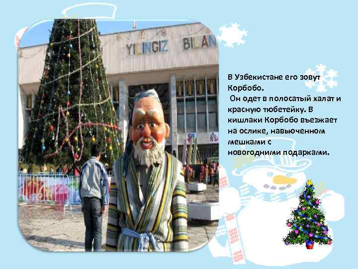 В Узбекистане его зовут Корбобо. Он одет в полосатый халат и красную тюбетейку. В