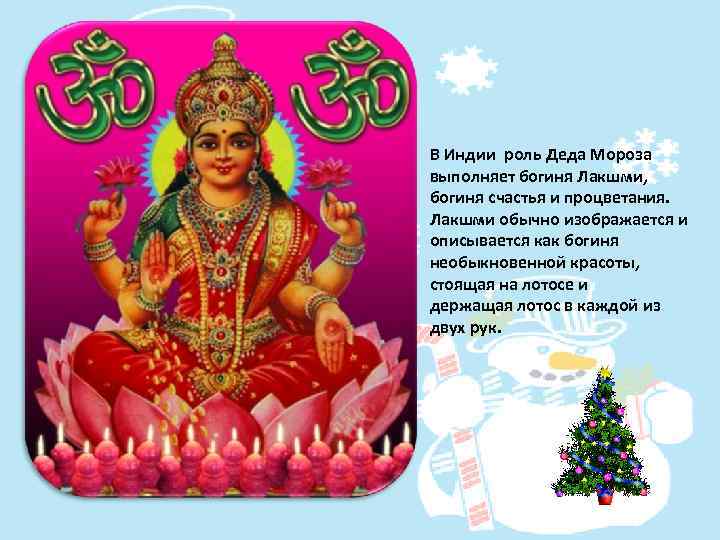 В Индии роль Деда Мороза выполняет богиня Лакшми, богиня счастья и процветания. Лакшми обычно