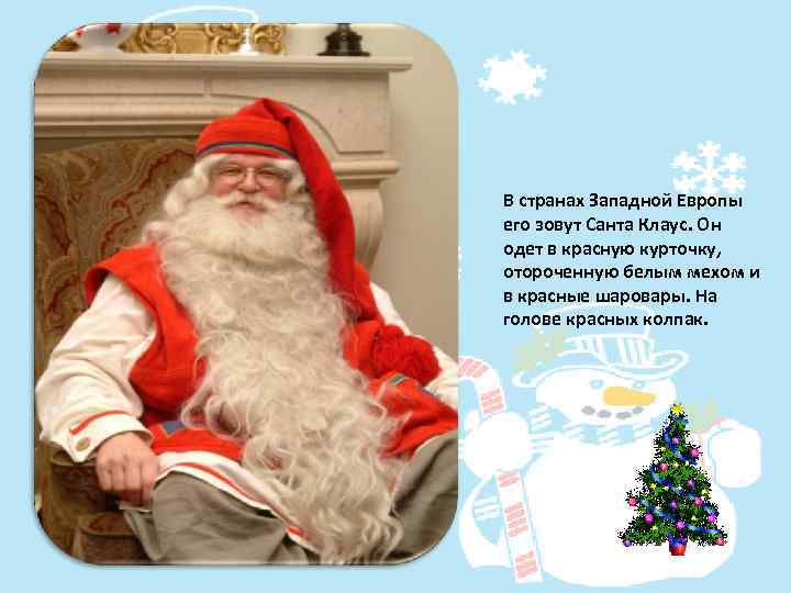 В странах Западной Европы его зовут Санта Клаус. Он одет в красную курточку, отороченную