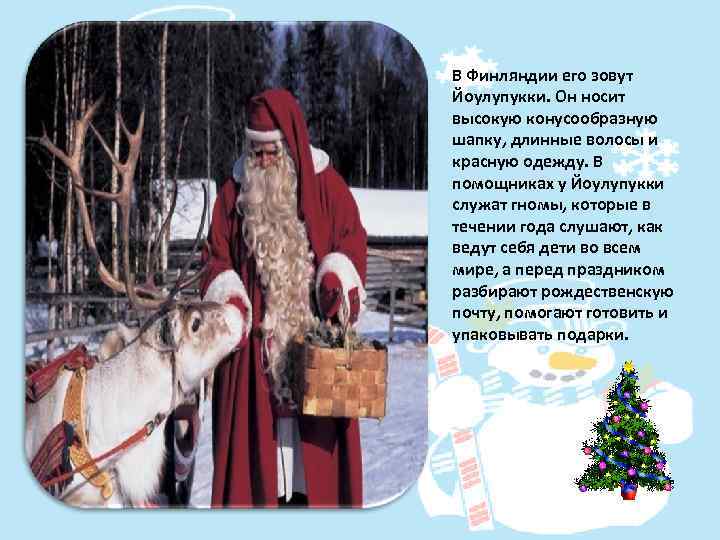 В Финляндии его зовут Йоулупукки. Он носит высокую конусообразную шапку, длинные волосы и красную