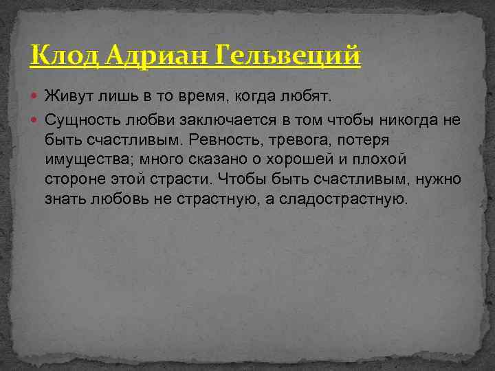 Клод Адриан Гельвеций Живут лишь в то время, когда любят. Сущность любви заключается в