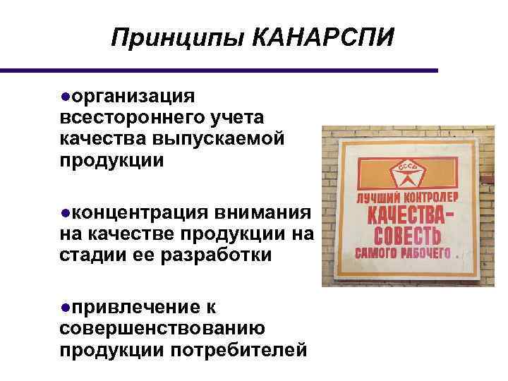 Принципы КАНАРСПИ ●организация всестороннего учета качества выпускаемой продукции ●концентрация внимания на качестве продукции на