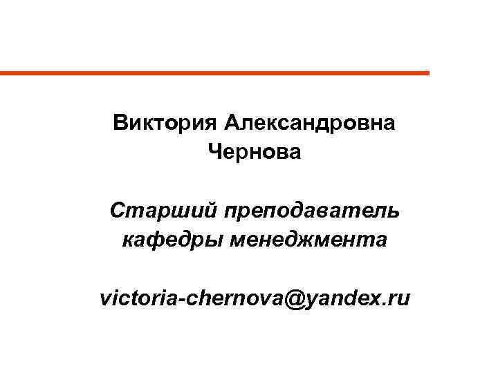Виктория Александровна Чернова Старший преподаватель кафедры менеджмента victoria-chernova@yandex. ru 