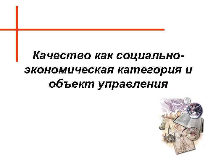 Качество как социальноэкономическая категория и объект управления 
