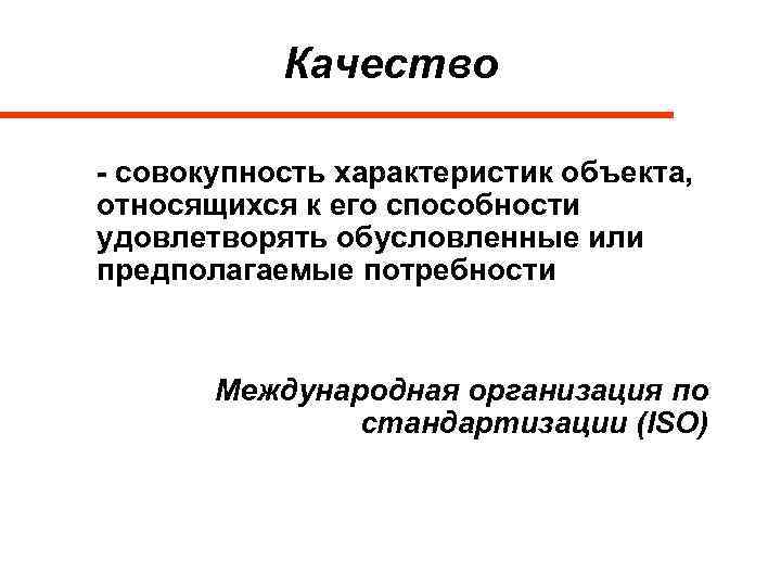 Качество - совокупность характеристик объекта, относящихся к его способности удовлетворять обусловленные или предполагаемые потребности