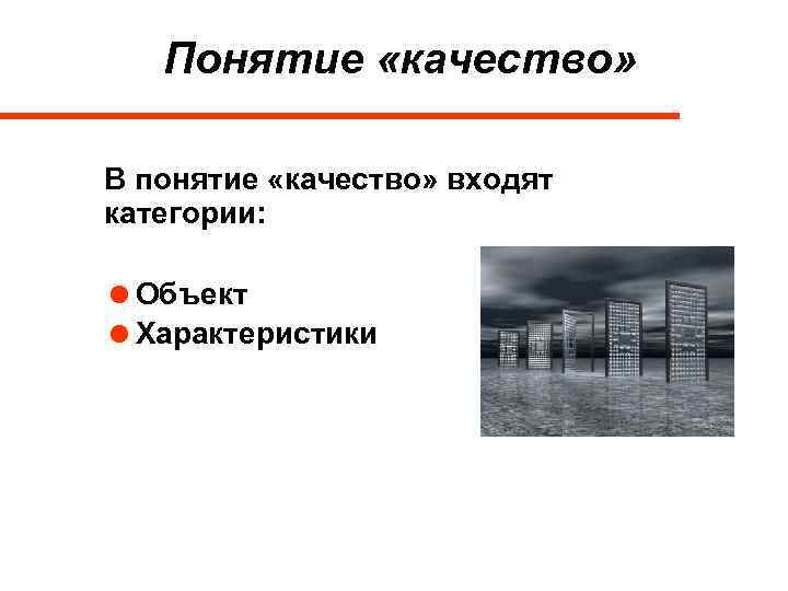 Понятие «качество» В понятие «качество» входят категории: =Объект =Характеристики 