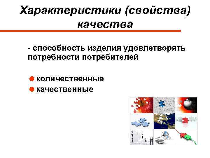 Характеристики (свойства) качества - способность изделия удовлетворять потребности потребителей =количественные =качественные 