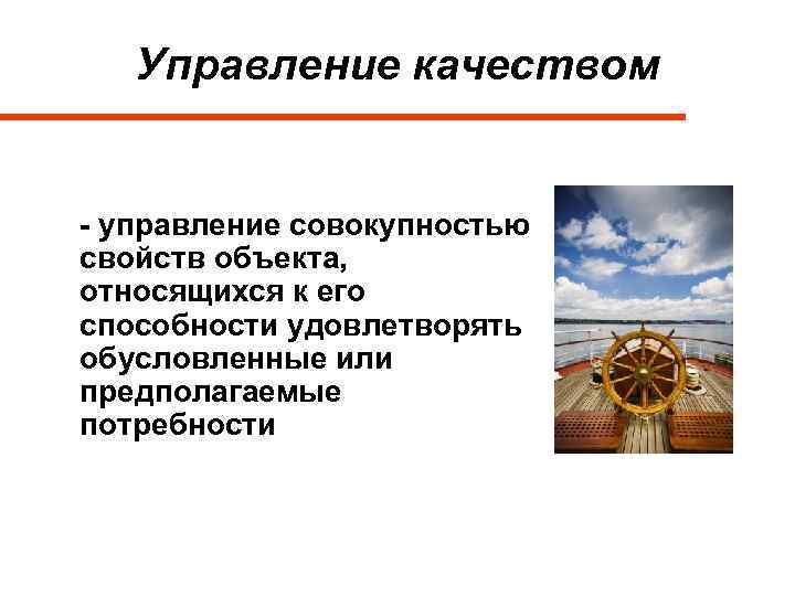 Управление качеством - управление совокупностью свойств объекта, относящихся к его способности удовлетворять обусловленные или